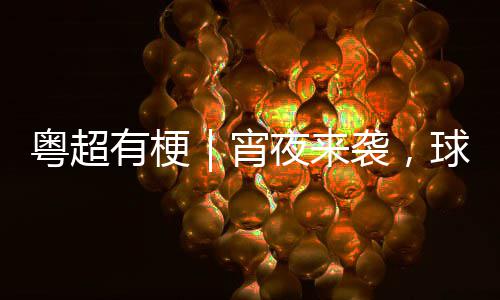 吗粤超有梗夜来得住宵袭，球门你守告急