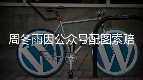 0万万雨因周冬号配赔5图索公众方和解后降到 双