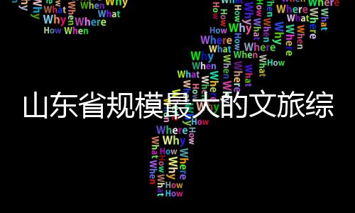 模最文旅业大的综合体开山东省规