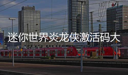 迷你炎龙大全侠激活码世界